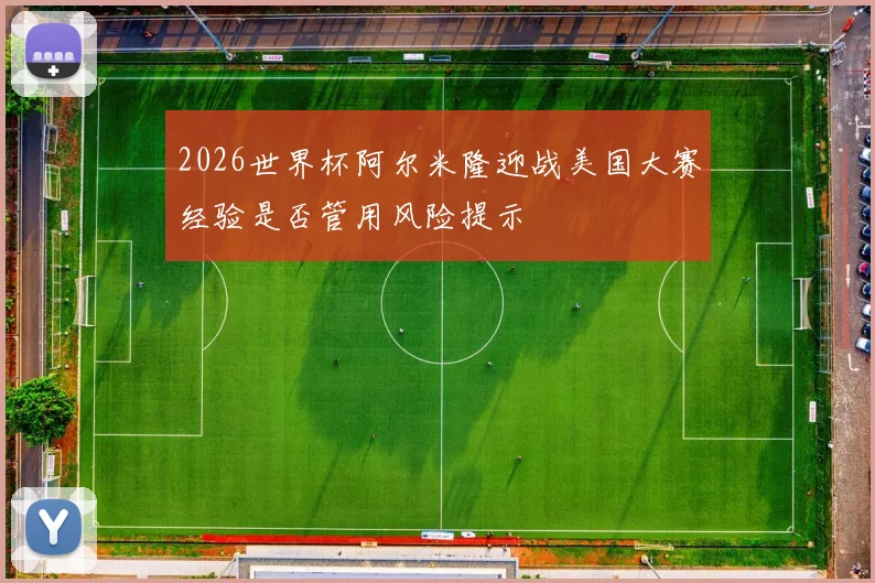 2026世界杯阿尔米隆迎战美国大赛经验是否管用风险提示
