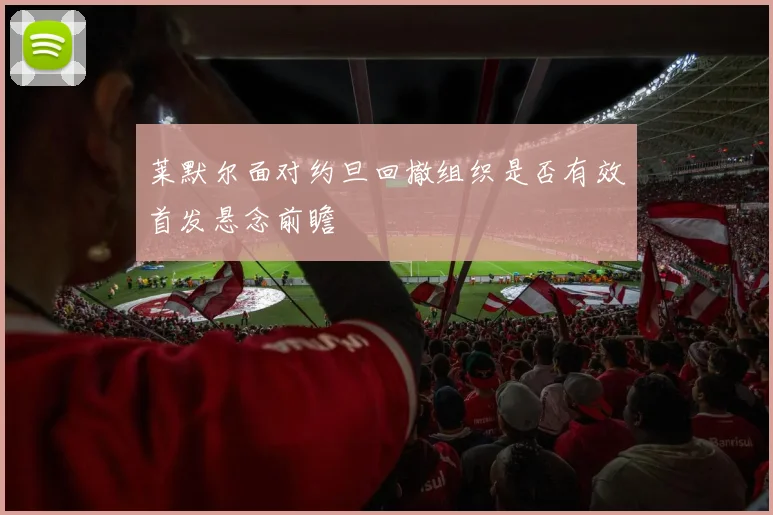 莱默尔面对约旦回撤组织是否有效首发悬念前瞻