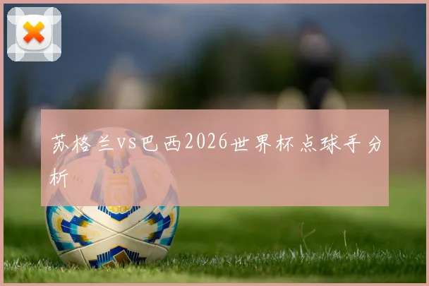 苏格兰vs巴西2026世界杯点球手分析