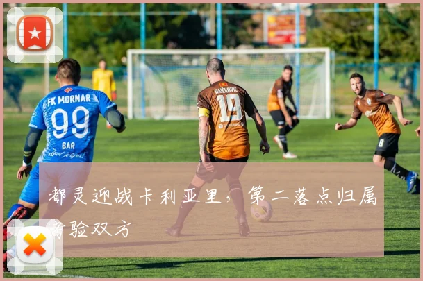 都灵迎战卡利亚里,第二落点归属考验双方