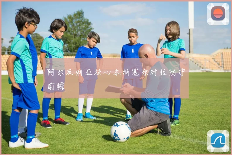 阿尔及利亚核心本纳塞尔对位防守前瞻