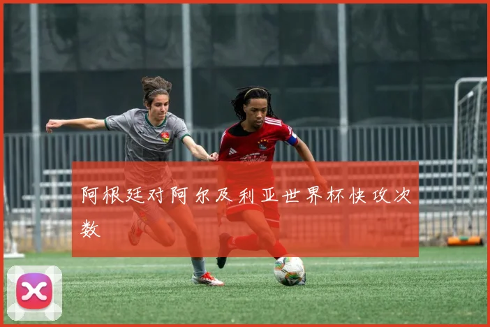 阿根廷对阿尔及利亚世界杯快攻次数