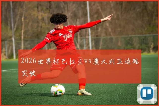 2026世界杯巴拉圭vs澳大利亚边路突破
