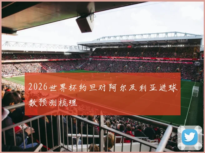 2026世界杯约旦对阿尔及利亚进球数预测梳理