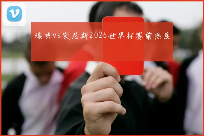 瑞典vs突尼斯2026世界杯赛前热度