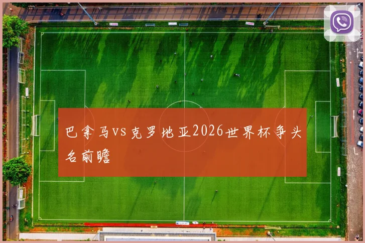 巴拿马vs克罗地亚2026世界杯争头名前瞻