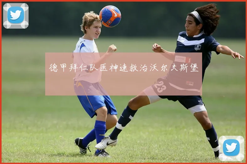 德甲拜仁队医神速救治沃尔夫斯堡