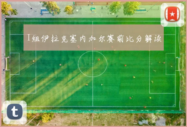 I组伊拉克塞内加尔赛前比分解读