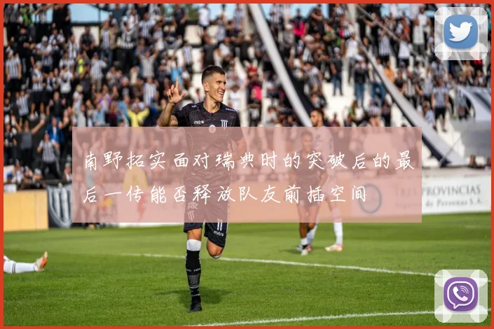 南野拓实面对瑞典时的突破后的最后一传能否释放队友前插空间