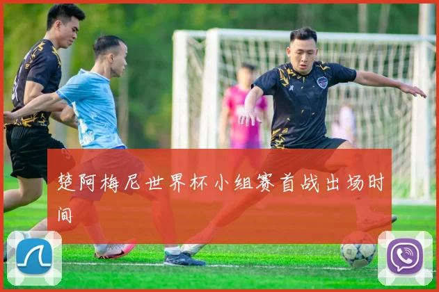 楚阿梅尼世界杯小组赛首战出场时间
