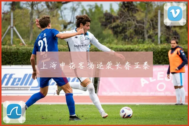 上海申花客场逆袭长春亚泰