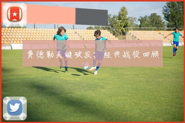 费德勒关键破发：经典战役回顾