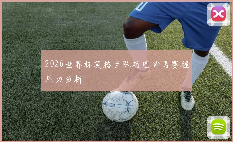 2026世界杯英格兰队对巴拿马赛程压力分析