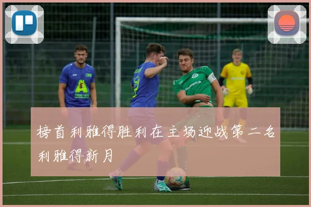 榜首利雅得胜利在主场迎战第二名利雅得新月