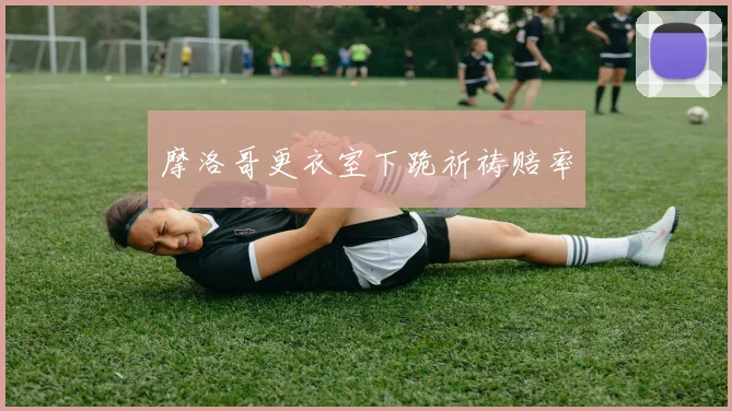 摩洛哥更衣室下跪祈祷赔率
