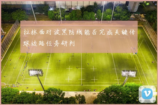 拉林面对波黑防线能否完成关键传球边路任务研判