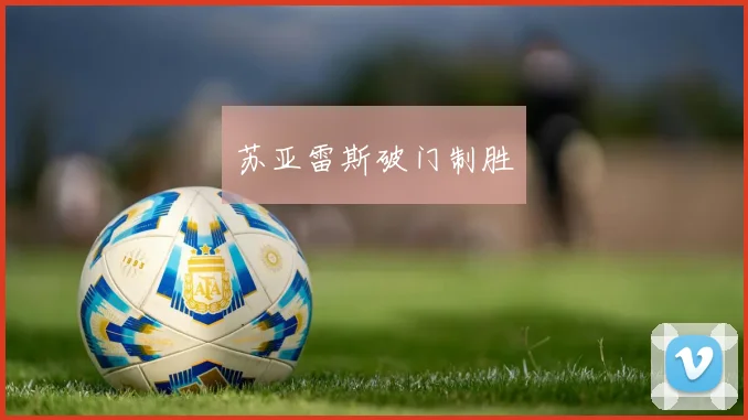 苏亚雷斯破门制胜