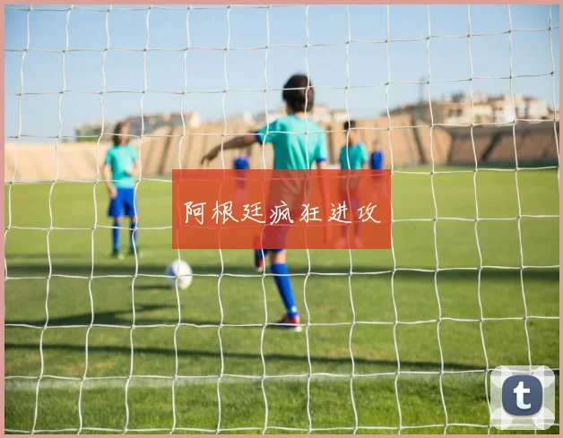 阿根廷疯狂进攻