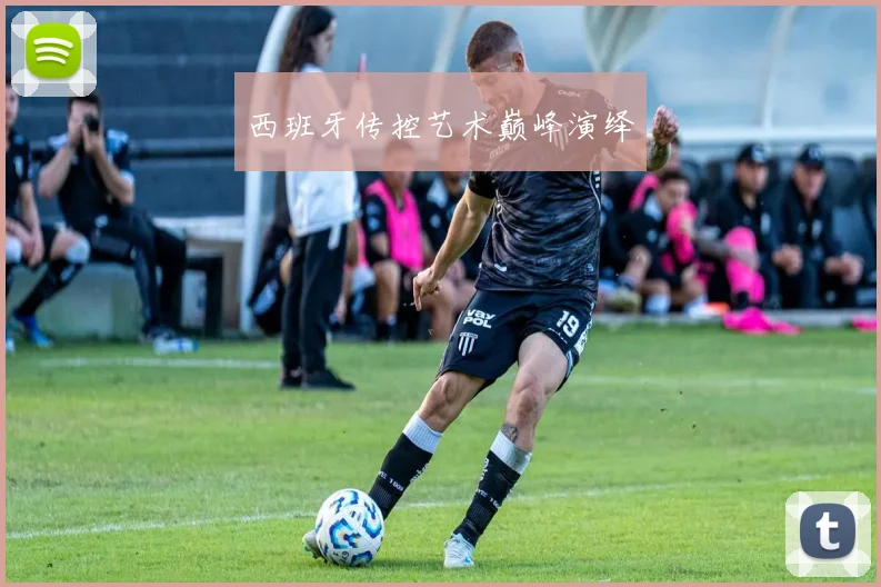 西班牙传控艺术巅峰演绎