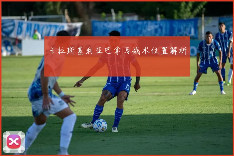 卡拉斯基利亚巴拿马战术位置解析