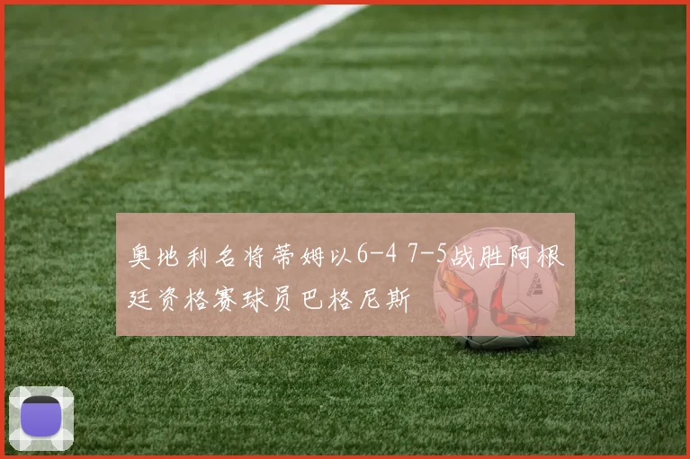 奥地利名将蒂姆以6-4 7-5战胜阿根廷资格赛球员巴格尼斯