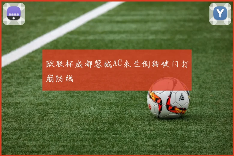 欧联杯成都蓉城AC米兰倒钩破门打崩防线