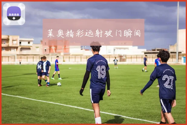 莱奥精彩远射破门瞬间