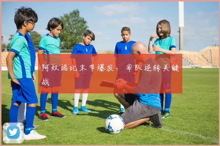 阿奴诺比末节爆发，率队逆转关键战