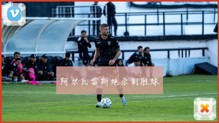 阿尔瓦雷斯绝杀制胜球