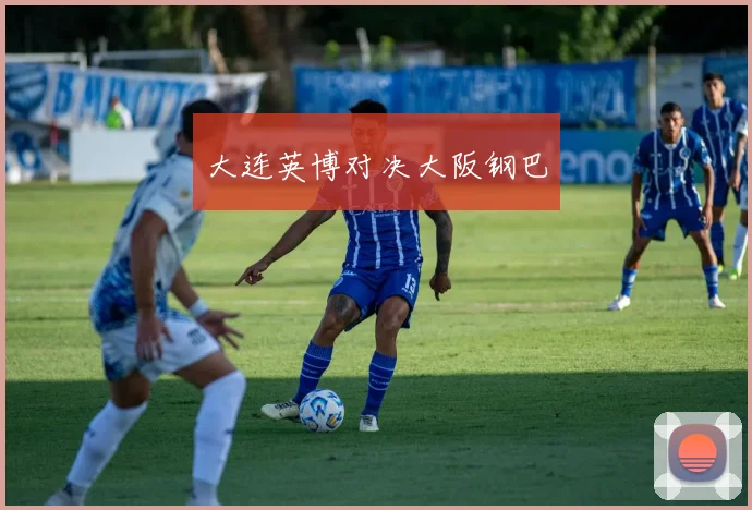 大连英博对决大阪钢巴