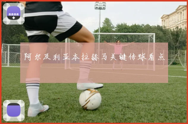阿尔及利亚本拉赫马关键传球看点