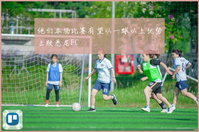 他们本场比赛有望以一球以上优势击败悉尼FC