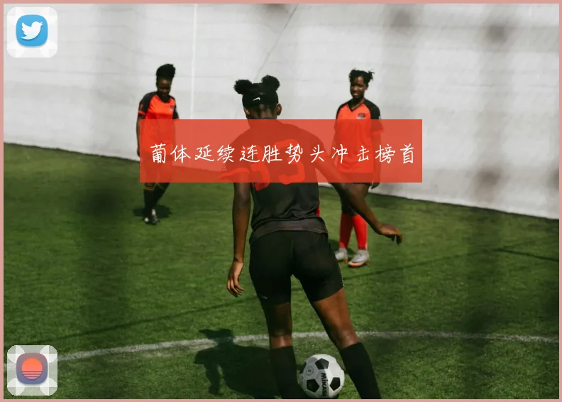 葡体延续连胜势头冲击榜首
