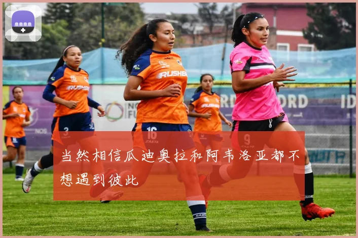 当然相信瓜迪奥拉和阿韦洛亚都不想遇到彼此