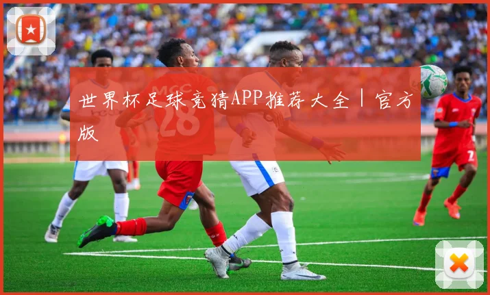 世界杯足球竞猜APP推荐大全｜官方版