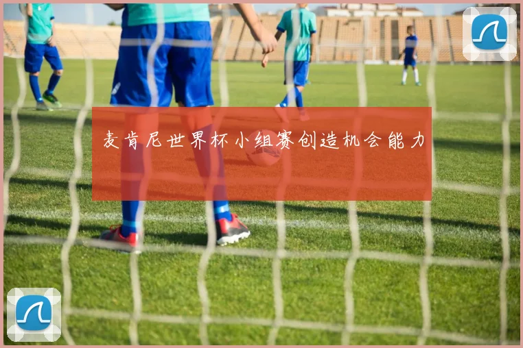 麦肯尼世界杯小组赛创造机会能力