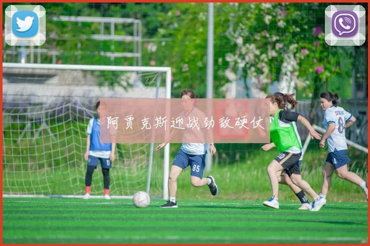 阿贾克斯迎战劲敌硬仗