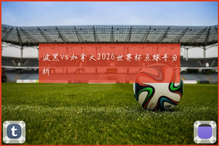 波黑vs加拿大2026世界杯点球手分析