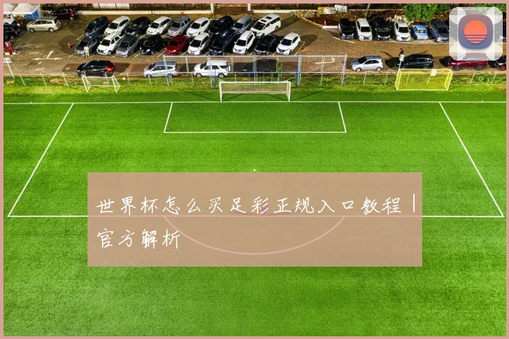 世界杯怎么买足彩正规入口教程｜官方解析