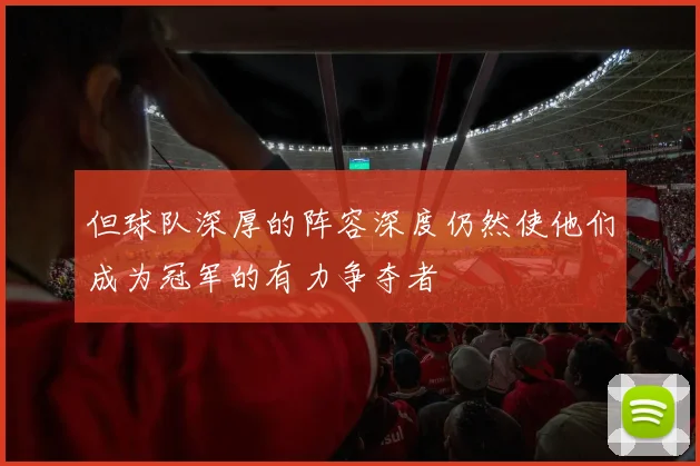 但球队深厚的阵容深度仍然使他们成为冠军的有力争夺者