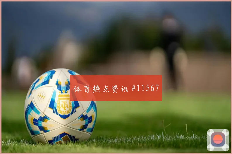 麦卡利斯特代表阿根廷对阵奥地利推进价值研判