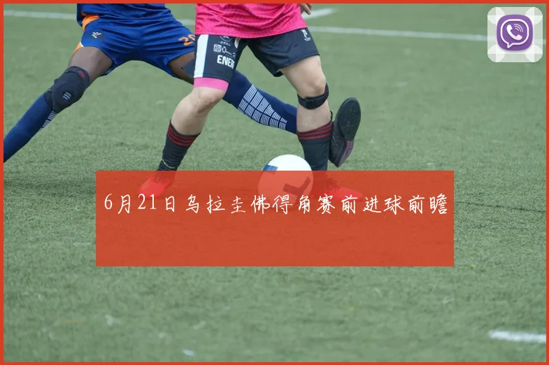 6月21日乌拉圭佛得角赛前进球前瞻