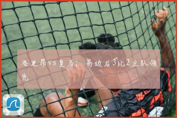 洛里昂vs皇马：易边后3比2主队领先