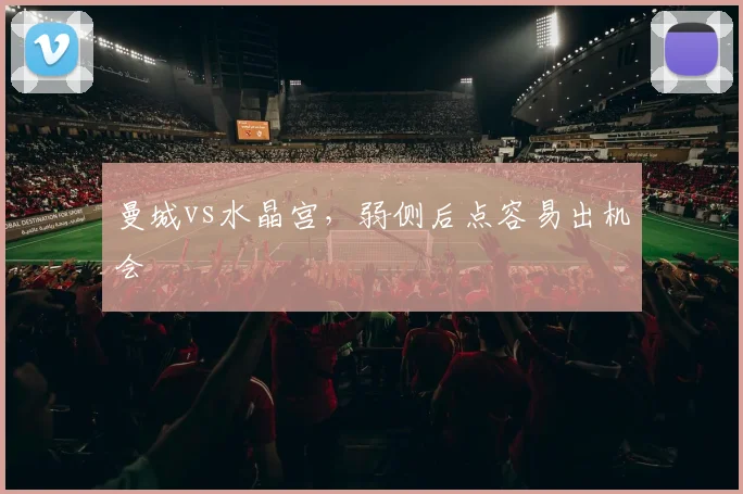 曼城vs水晶宫,弱侧后点容易出机会
