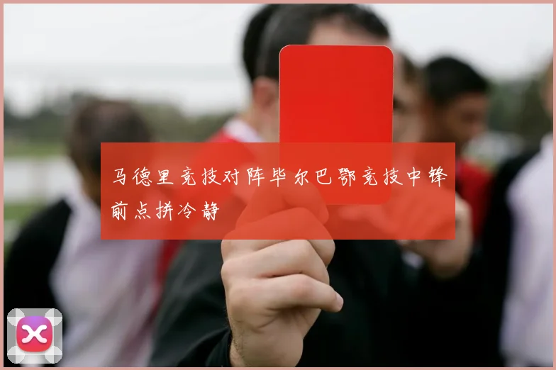 马德里竞技对阵毕尔巴鄂竞技中锋前点拼冷静