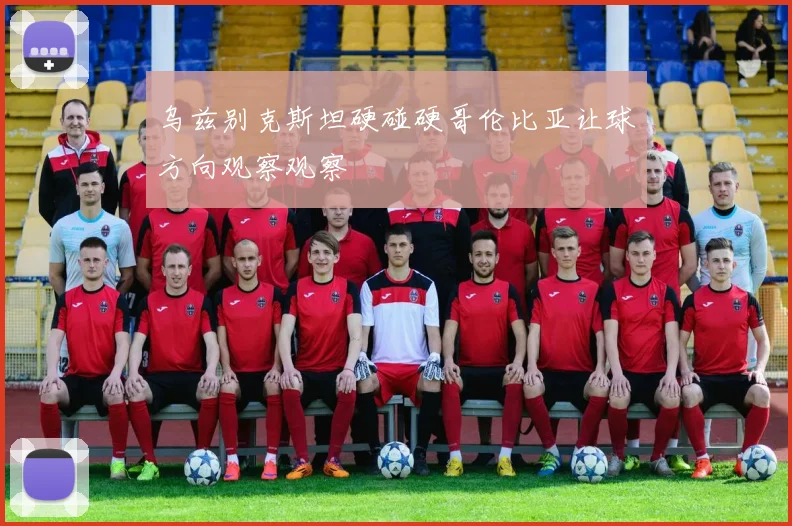 乌兹别克斯坦硬碰硬哥伦比亚让球方向观察观察