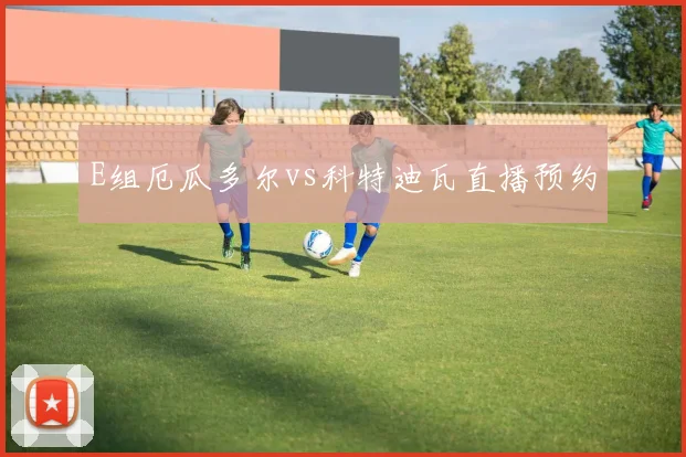 E组厄瓜多尔vs科特迪瓦直播预约