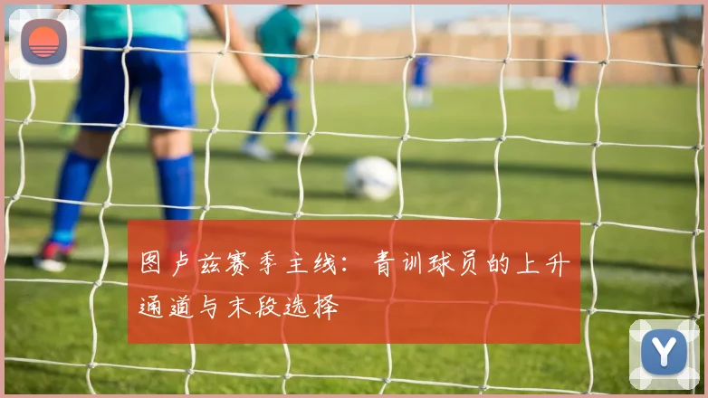 图卢兹赛季主线:青训球员的上升通道与末段选择