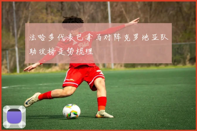 法哈多代表巴拿马对阵克罗地亚队助攻榜走势梳理
