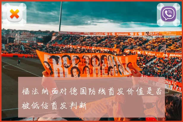 福法纳面对德国防线首发价值是否被低估首发判断